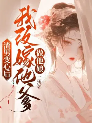 渣男变心后，我改嫁他爹做他娘